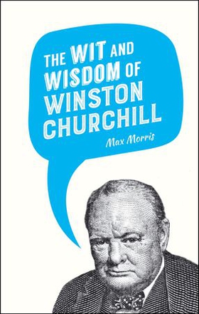 The Wit and Wisdom of Winston Churchill (ebok) av Max Morris