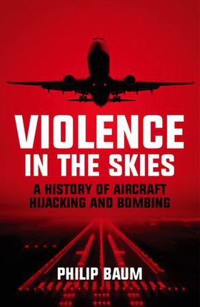 Violence in the Skies - A History of Aircraft Hijacking and Bombing (ebok) av Philip Baum