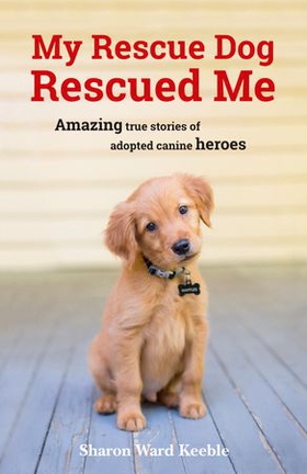My Rescue Dog Rescued Me - Amazing True Stories of Adopted Canine Heroes (ebok) av Sharon Ward Keeble