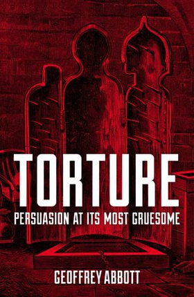Torture - Persuasion at its Most Gruesome (ebok) av Geoffrey Abbott