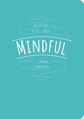 How to Be Mindful (ebok) av Anna Barnes