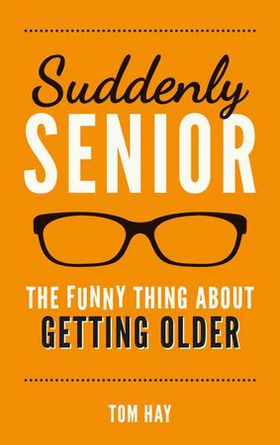 Suddenly Senior - The Funny Thing About Getting Older (ebok) av Tom Hay