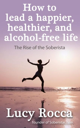 How to lead a happier, healthier, and alcohol-free life - The Rise of the Soberista (ebok) av Lucy Rocca