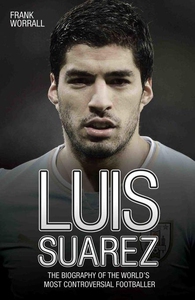 Luis Suarez - The Biography of the World's Most Controversial Footballer (ebok) av Frank Worrall