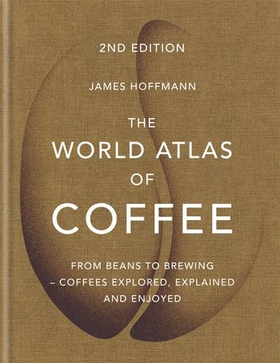 The World Atlas of Coffee - From beans to brewing - coffees explored, explained and enjoyed (ebok) av James Hoffmann
