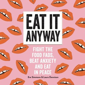 Eat It Anyway - Fight the Food Fads, Beat Anxiety and Eat in Peace (lydbok) av Eve Simmons and Laura Dennison