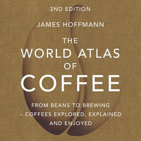 The World Atlas of Coffee - From beans to brewing - coffees explored, explained and enjoyed (lydbok) av James Hoffmann