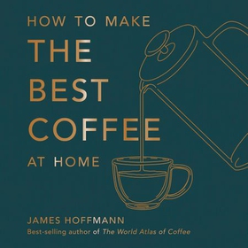 How to make the best coffee at home - The Sunday Times bestseller (lydbok) av James Hoffmann