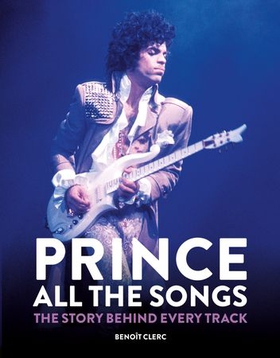 Prince: All the Songs - The Story Behind Every Track (ebok) av Benoît Clerc