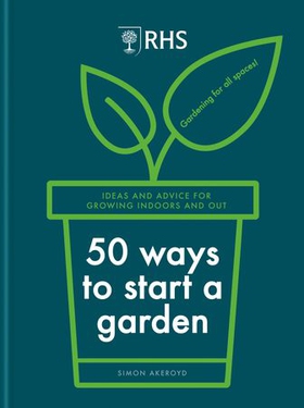 RHS 50 Ways to Start a Garden - Ideas and Inspiration for Growing Indoors and Out (ebok) av Simon Akeroyd