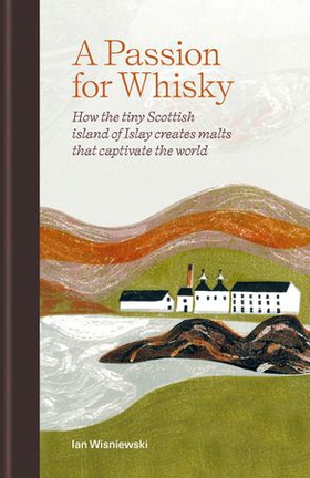 A Passion for Whisky - How the Tiny Scottish Island of Islay Creates Malts that Captivate the World (ebok) av Ian Wisniewski
