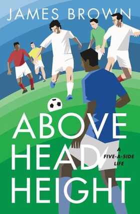 Above Head Height - A Five-A-Side Life (ebok) av James Brown