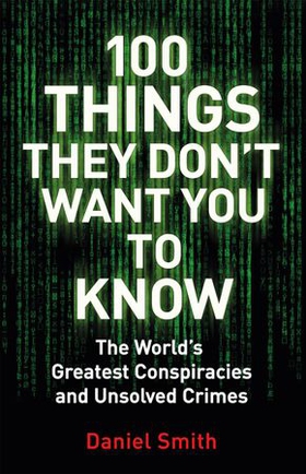 100 things they don't want you to know - conspiracies, mysteries and unsolved crimes (ebok) av Daniel Smith