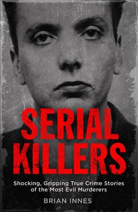 Serial killers - shocking, gripping true crime stories of the most evil murderers (ebok) av Brian Innes