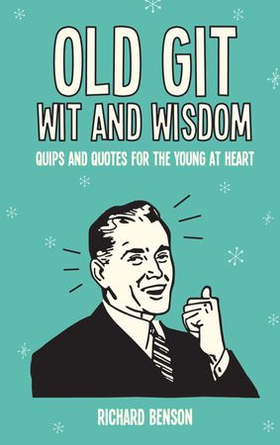 Old Git Wit and Wisdom - Quips and Quotes for the Young at Heart (ebok) av Richard Benson