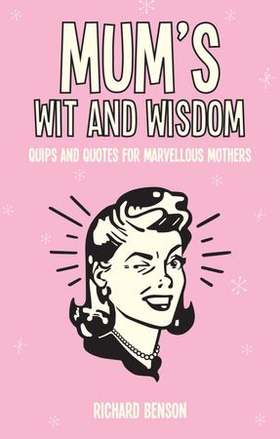 Mum's Wit and Wisdom - Quips and Quotes for Marvellous Mothers (ebok) av Richard Benson