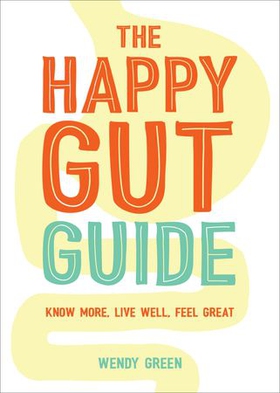 The Happy Gut Guide - Know More, Live Well, Feel Great (ebok) av Wendy Green