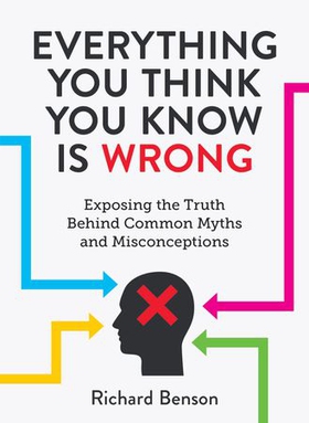 Everything You Think You Know is Wrong - Exposing the Truth Behind Common Myths and Misconceptions (ebok) av Richard Benson