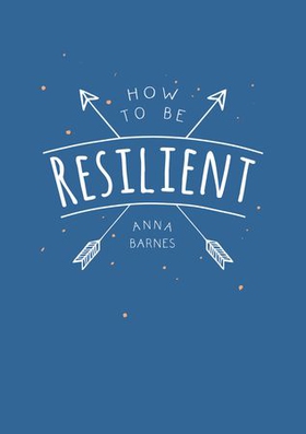 How to Be Resilient - Tips and Techniques to Help You Summon Your Inner Strength (ebok) av Anna Barnes