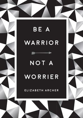 Be a Warrior, Not a Worrier - How to Fight Your Fears and Find Freedom (ebok) av Elizabeth Archer