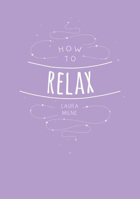 How to Relax - Tips and Techniques to Calm the Mind, Body and Soul (ebok) av Laura Milne