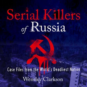 Serial Killers of Russia - Case Files from the World's Deadliest Nation (lydbok) av Wensley Clarkson