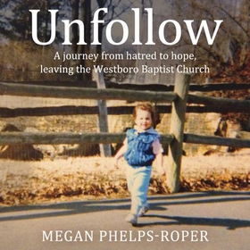 Unfollow - A Journey from Hatred to Hope, leaving the Westboro Baptist Church (lydbok) av Megan Phelps-Roper
