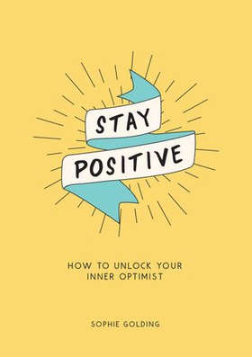 Stay Positive - How to Unlock Your Inner Optimist (ebok) av Sophie Golding