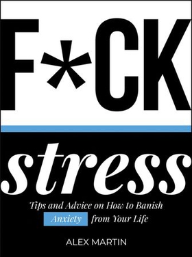 F*ck Stress - Tips and Advice on How to Banish Anxiety from Your Life (ebok) av Alex Martin