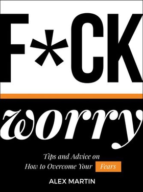 F*ck Worry - Tips and Advice on How to Overcome Your Fears (ebok) av Alex Martin