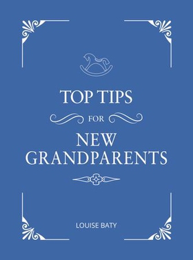 Top Tips for New Grandparents - Practical Advice for First-Time Grandparents (ebok) av Louise Baty