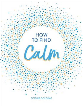 How to Find Calm - Inspiration and Advice for a More Peaceful Life (ebok) av Sophie Golding