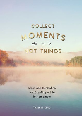Collect Moments, Not Things - Ideas and Inspiration for Creating a Life to Remember, With Pages to Record Your Experiences (ebok) av Tamsin King