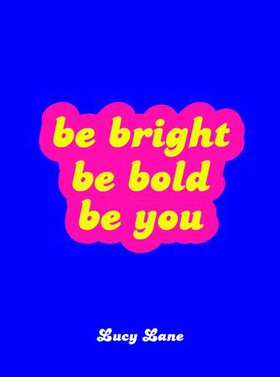 Be Bright, Be Bold, Be You - Uplifting Quotes and Statements to Empower You (ebok) av Lucy Lane