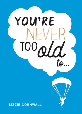 You're Never Too Old to... - Over 100 Ways to Stay Young at Heart (ebok) av Lizzie Cornwall