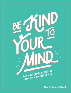 Be Kind to Your Mind - A Pocket Guide to Looking After Your Mental Health (ebok) av Claire Chamberlain