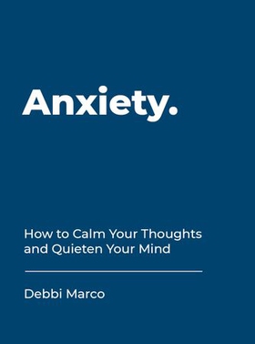 Anxiety - How to Calm Your Thoughts and Quieten Your Mind (ebok) av Debbi Marco