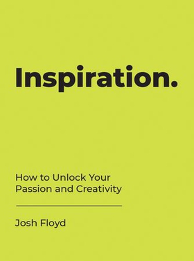 Inspiration - How to Unlock Your Passion and Creativity (ebok) av Josh Floyd