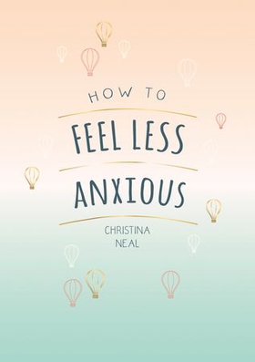 How to Feel Less Anxious - Tips and Techniques to Help You Say Goodbye to Your Worries (ebok) av Christina Neal