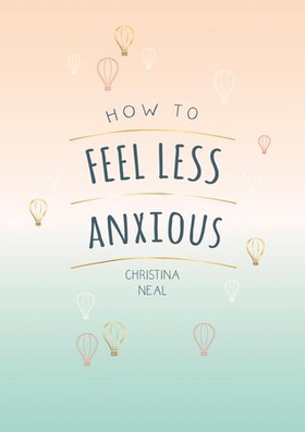 How to Feel Less Anxious - Tips and Techniques to Help You Say Goodbye to Your Worries (ebok) av Christina Neal