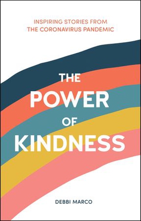 The Power of Kindness - Inspiring Stories, Heart-Warming Tales and Random Acts of Kindness from the Coronavirus Pandemic (ebok) av Debbi Marco