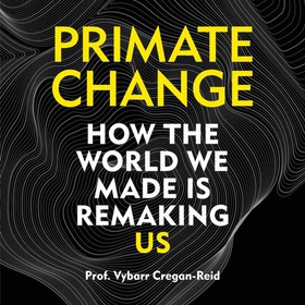 Primate Change - How the world we made is remaking us (lydbok) av Vybarr Cregan-Reid