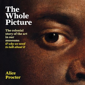 The Whole Picture - The colonial story of the art in our museums & why we need to talk about it (lydbok) av Alice Procter