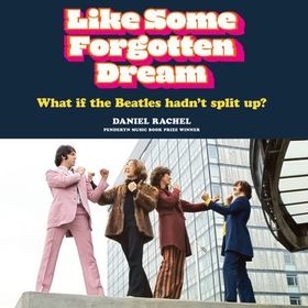 Like Some Forgotten Dream - What if the Beatles hadn't split up? (lydbok) av Daniel Rachel