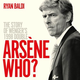 Arsène Who? - The Story of Wenger's 1998 Double (lydbok) av Ryan Baldi