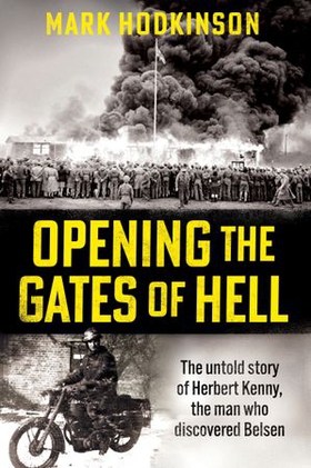 Opening The Gates of Hell - The untold story of Herbert Kenny, the man who discovered Belsen (ebok) av Mark Hodkinson