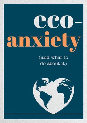 Eco-Anxiety (and What to Do About It) - Practical Tips to Allay Your Fears and Live a More Environmentally Friendly Life (ebok) av Harriet Dyer