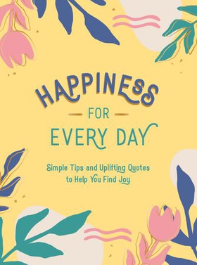 Happiness for Every Day - Simple Tips and Uplifting Quotes to Help You Find Joy (ebok) av Summersdale Publishers