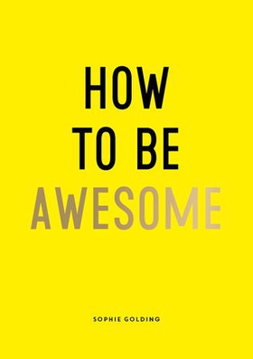 How To Be Awesome - Wise Words and Smart Ideas to Help You Win at Life (ebok) av Sophie Golding