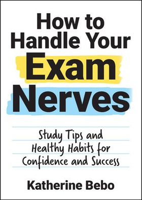 How to Handle Your Exam Nerves - Study Tips and Healthy Habits for Confidence and Success (ebok) av Katherine Bebo